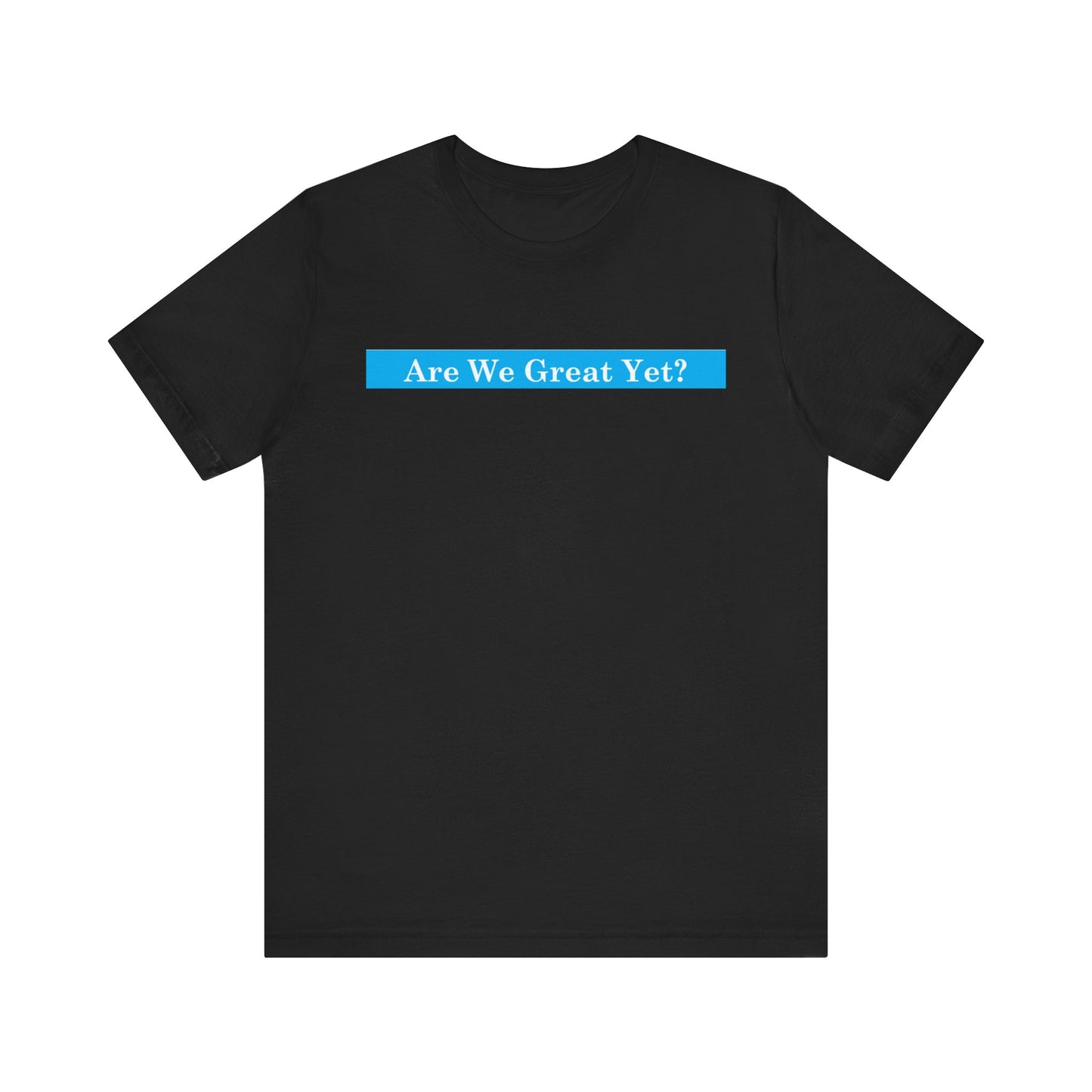Unisex Graphic Tee - "Are We Great Yet?"