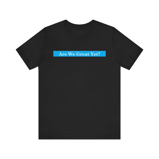 Unisex Graphic Tee - "Are We Great Yet?"